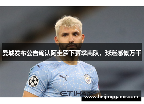 曼城发布公告确认阿圭罗下赛季离队，球迷感慨万千
