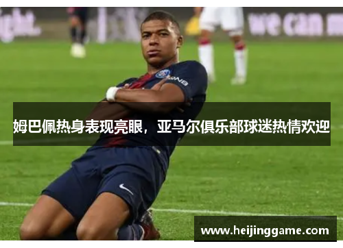 姆巴佩热身表现亮眼，亚马尔俱乐部球迷热情欢迎