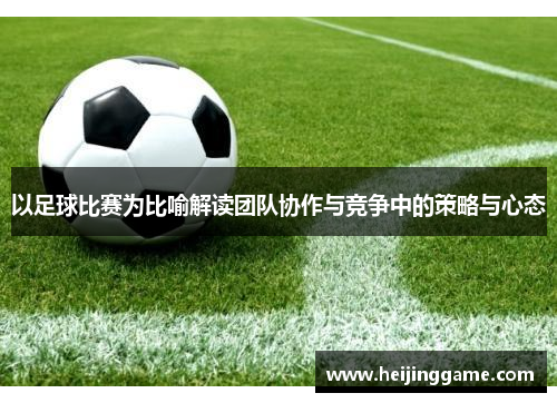 以足球比赛为比喻解读团队协作与竞争中的策略与心态