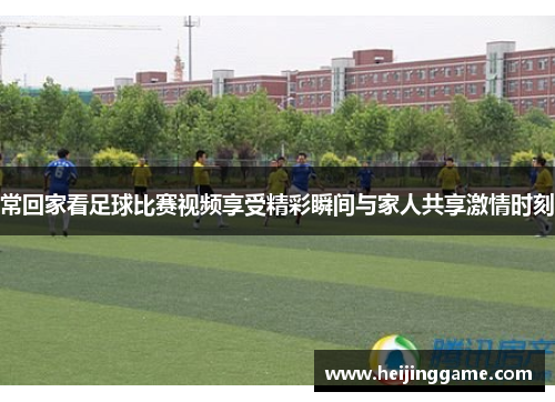 常回家看足球比赛视频享受精彩瞬间与家人共享激情时刻