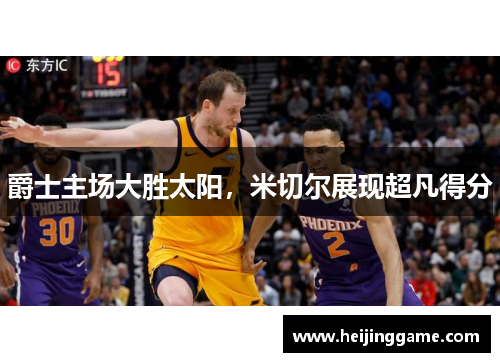 爵士主场大胜太阳，米切尔展现超凡得分