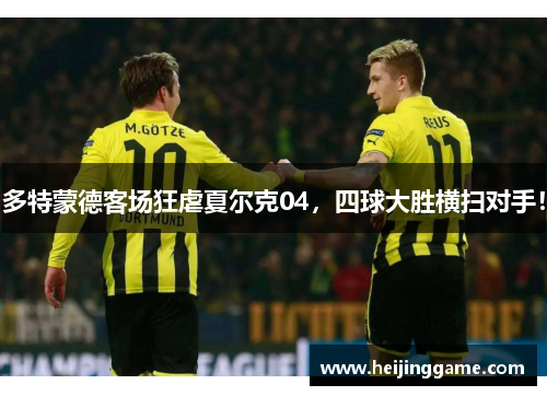 多特蒙德客场狂虐夏尔克04，四球大胜横扫对手！