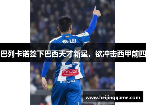 巴列卡诺签下巴西天才新星，欲冲击西甲前四