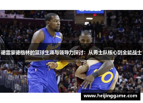 德雷蒙德格林的篮球生涯与领导力探讨：从勇士队核心到全能战士