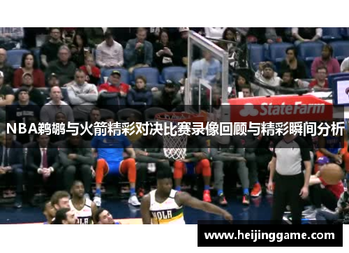 NBA鹈鹕与火箭精彩对决比赛录像回顾与精彩瞬间分析