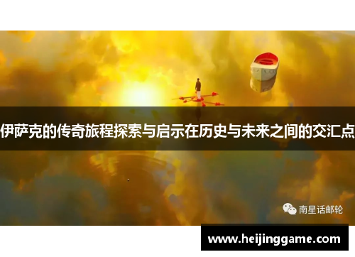 伊萨克的传奇旅程探索与启示在历史与未来之间的交汇点