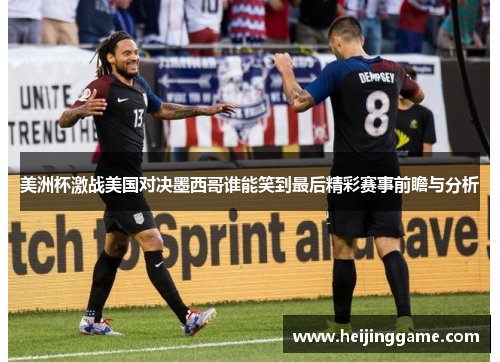 美洲杯激战美国对决墨西哥谁能笑到最后精彩赛事前瞻与分析