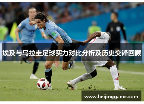 埃及与乌拉圭足球实力对比分析及历史交锋回顾