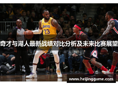 奇才与湖人最新战绩对比分析及未来比赛展望
