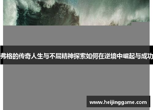 弗格的传奇人生与不屈精神探索如何在逆境中崛起与成功