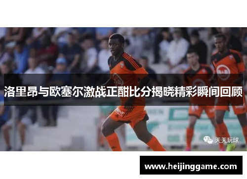洛里昂与欧塞尔激战正酣比分揭晓精彩瞬间回顾