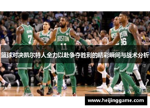 篮球对决凯尔特人全力以赴争夺胜利的精彩瞬间与战术分析